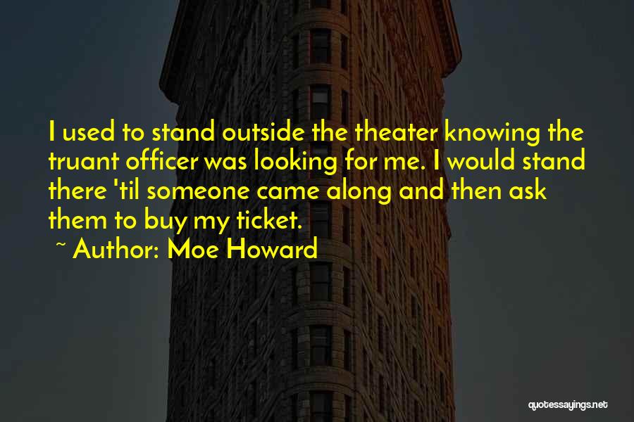 Moe Howard Quotes: I Used To Stand Outside The Theater Knowing The Truant Officer Was Looking For Me. I Would Stand There 'til