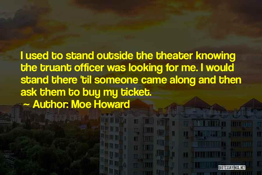 Moe Howard Quotes: I Used To Stand Outside The Theater Knowing The Truant Officer Was Looking For Me. I Would Stand There 'til