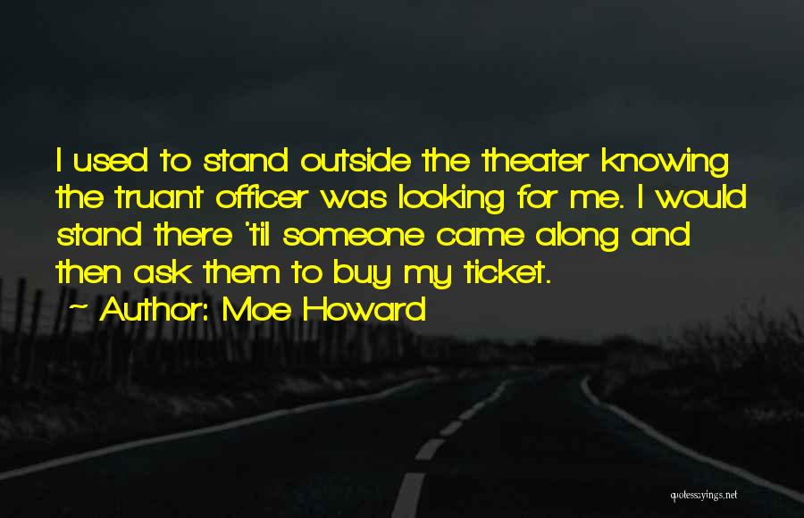 Moe Howard Quotes: I Used To Stand Outside The Theater Knowing The Truant Officer Was Looking For Me. I Would Stand There 'til