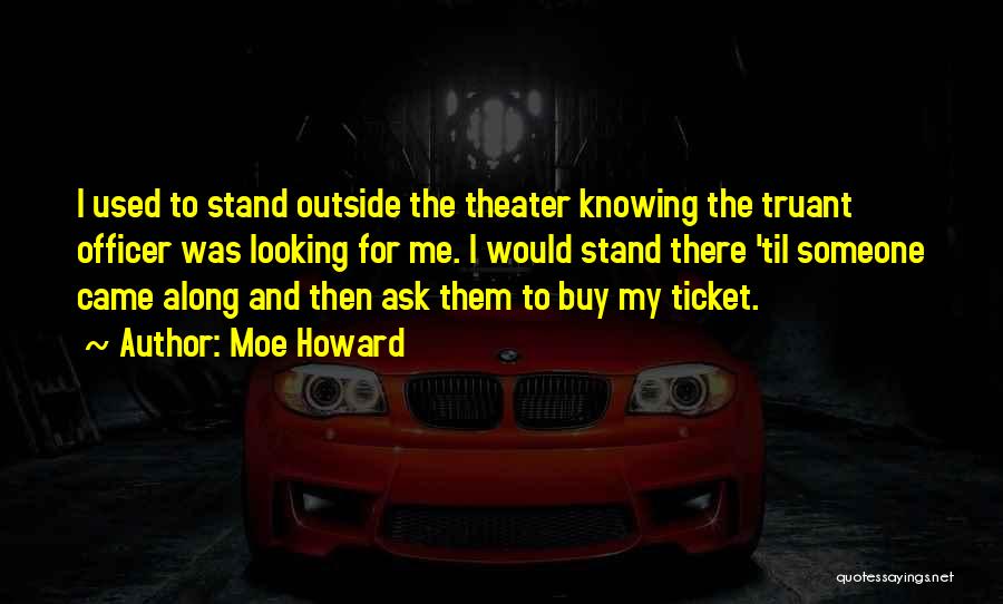 Moe Howard Quotes: I Used To Stand Outside The Theater Knowing The Truant Officer Was Looking For Me. I Would Stand There 'til