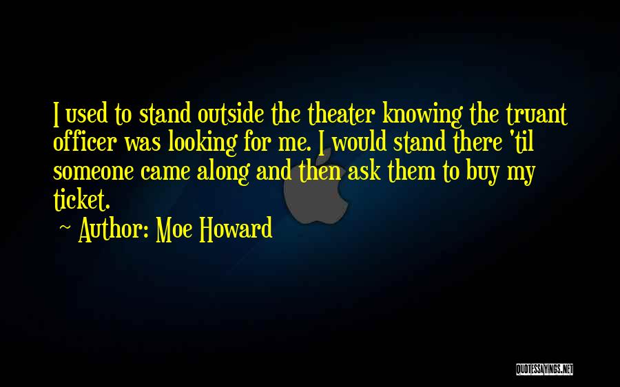 Moe Howard Quotes: I Used To Stand Outside The Theater Knowing The Truant Officer Was Looking For Me. I Would Stand There 'til