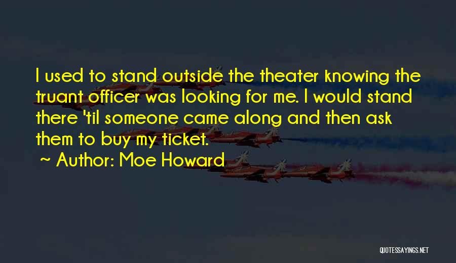 Moe Howard Quotes: I Used To Stand Outside The Theater Knowing The Truant Officer Was Looking For Me. I Would Stand There 'til