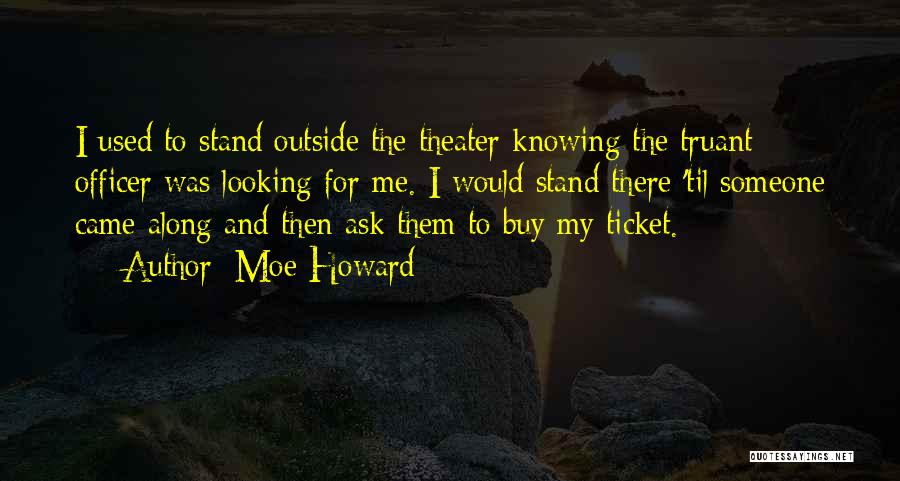 Moe Howard Quotes: I Used To Stand Outside The Theater Knowing The Truant Officer Was Looking For Me. I Would Stand There 'til