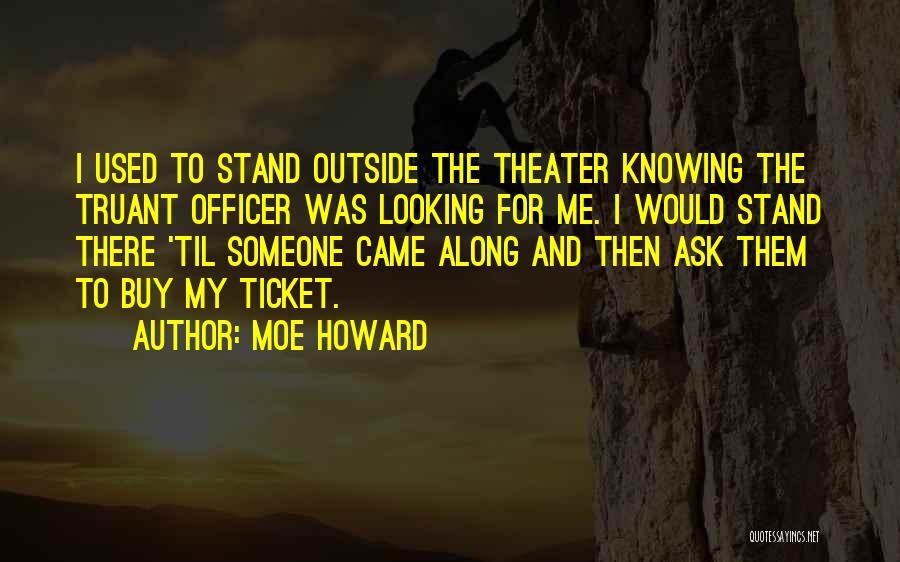 Moe Howard Quotes: I Used To Stand Outside The Theater Knowing The Truant Officer Was Looking For Me. I Would Stand There 'til