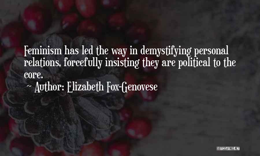 Elizabeth Fox-Genovese Quotes: Feminism Has Led The Way In Demystifying Personal Relations, Forcefully Insisting They Are Political To The Core.