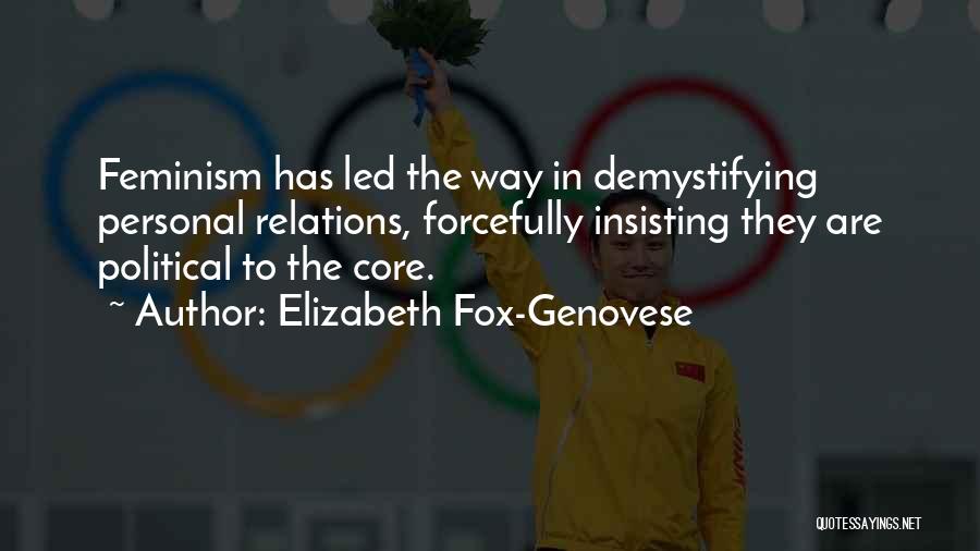 Elizabeth Fox-Genovese Quotes: Feminism Has Led The Way In Demystifying Personal Relations, Forcefully Insisting They Are Political To The Core.