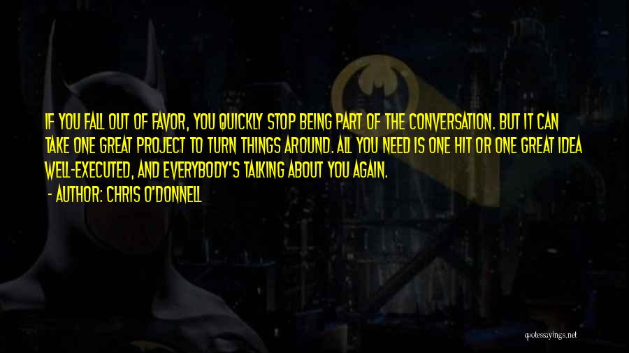 Chris O'Donnell Quotes: If You Fall Out Of Favor, You Quickly Stop Being Part Of The Conversation. But It Can Take One Great