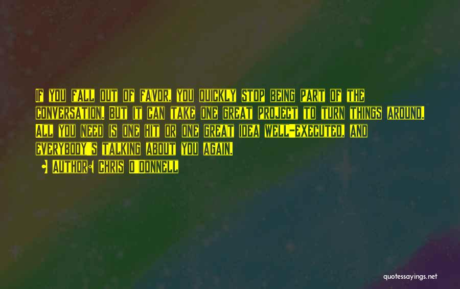 Chris O'Donnell Quotes: If You Fall Out Of Favor, You Quickly Stop Being Part Of The Conversation. But It Can Take One Great