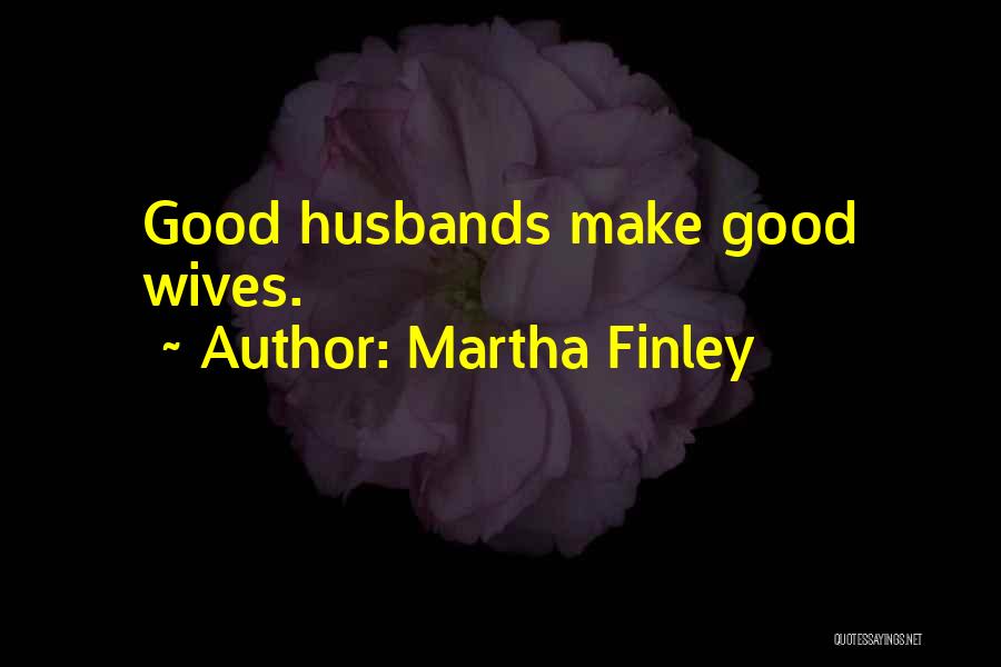 Martha Finley Quotes: Good Husbands Make Good Wives.