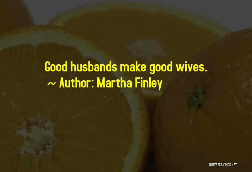 Martha Finley Quotes: Good Husbands Make Good Wives.