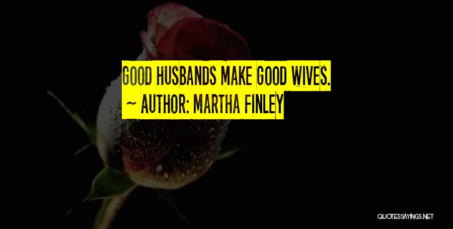 Martha Finley Quotes: Good Husbands Make Good Wives.