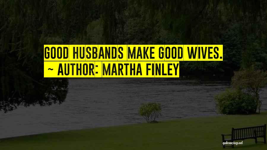Martha Finley Quotes: Good Husbands Make Good Wives.