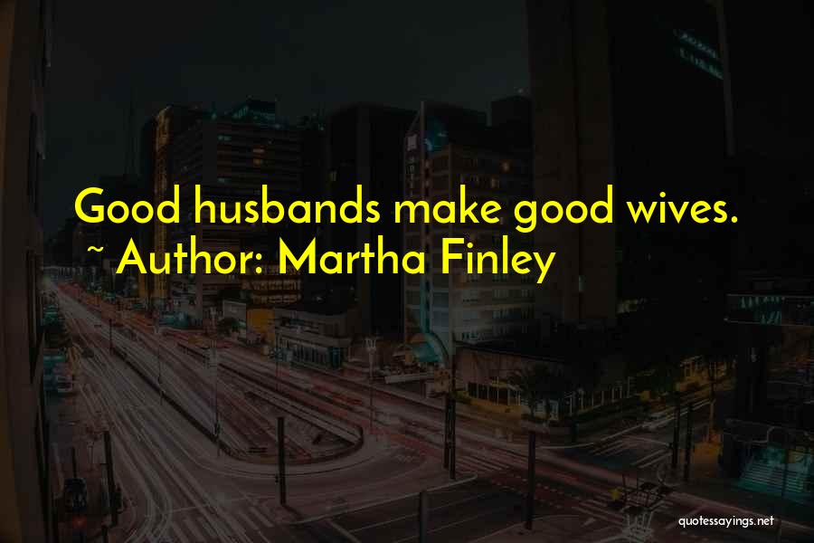 Martha Finley Quotes: Good Husbands Make Good Wives.