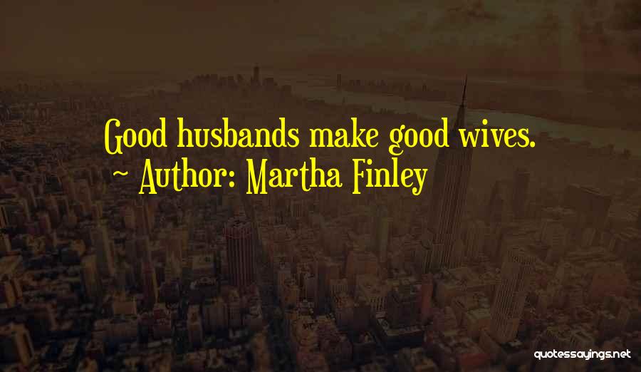 Martha Finley Quotes: Good Husbands Make Good Wives.