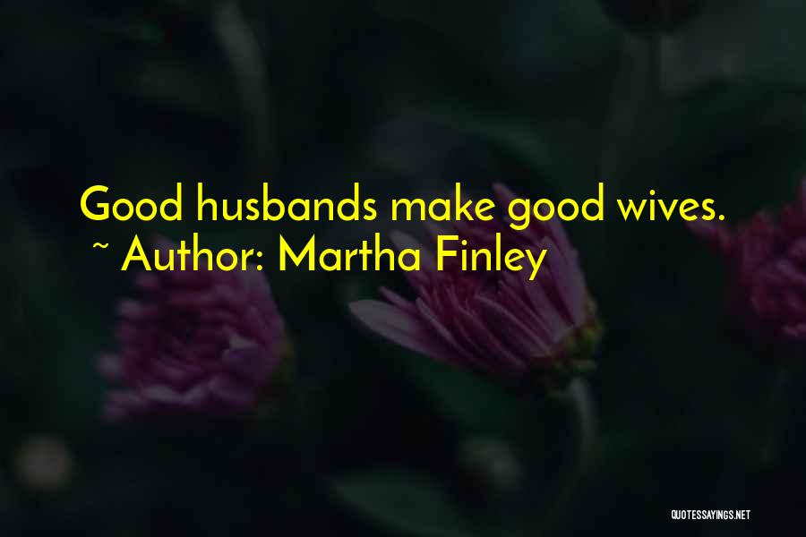 Martha Finley Quotes: Good Husbands Make Good Wives.