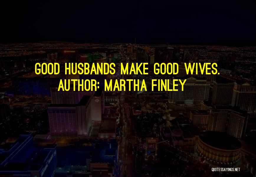 Martha Finley Quotes: Good Husbands Make Good Wives.