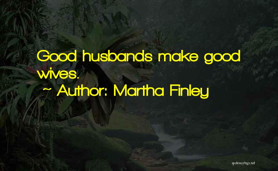 Martha Finley Quotes: Good Husbands Make Good Wives.