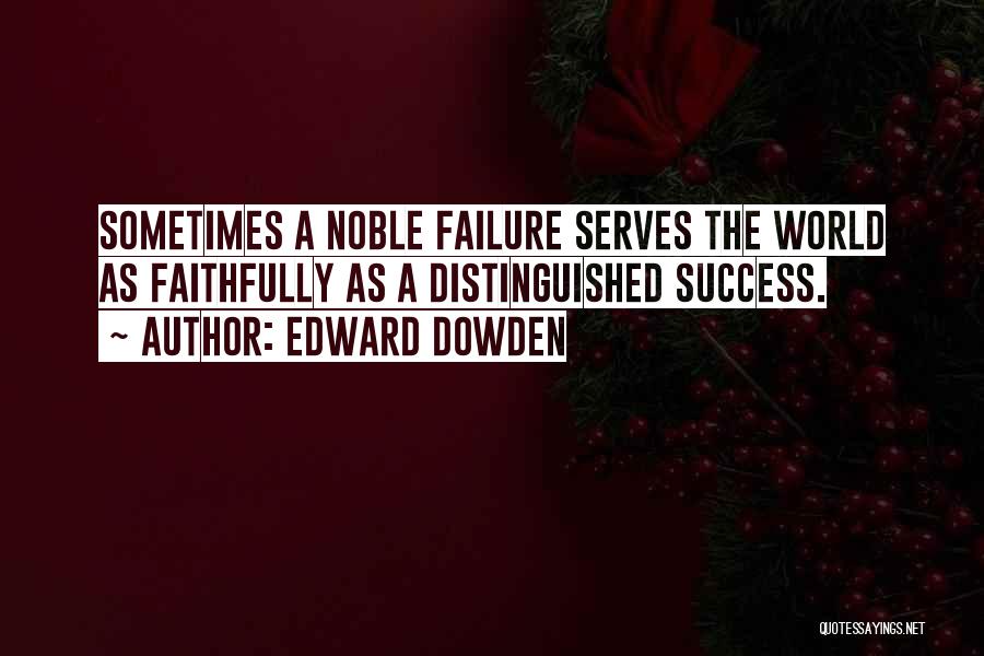Edward Dowden Quotes: Sometimes A Noble Failure Serves The World As Faithfully As A Distinguished Success.
