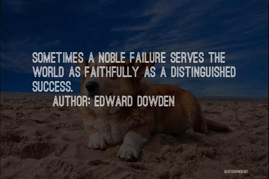 Edward Dowden Quotes: Sometimes A Noble Failure Serves The World As Faithfully As A Distinguished Success.