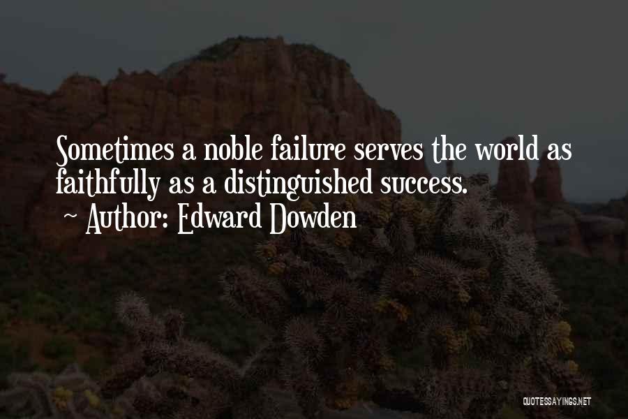 Edward Dowden Quotes: Sometimes A Noble Failure Serves The World As Faithfully As A Distinguished Success.