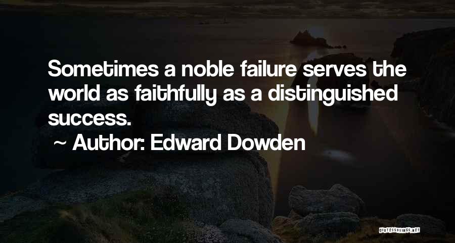 Edward Dowden Quotes: Sometimes A Noble Failure Serves The World As Faithfully As A Distinguished Success.
