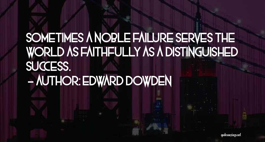 Edward Dowden Quotes: Sometimes A Noble Failure Serves The World As Faithfully As A Distinguished Success.