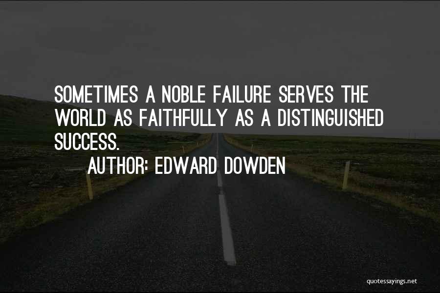 Edward Dowden Quotes: Sometimes A Noble Failure Serves The World As Faithfully As A Distinguished Success.