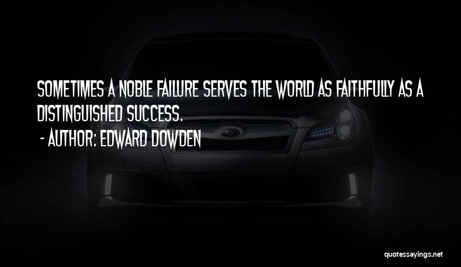 Edward Dowden Quotes: Sometimes A Noble Failure Serves The World As Faithfully As A Distinguished Success.