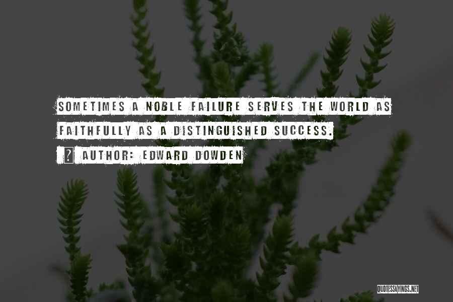 Edward Dowden Quotes: Sometimes A Noble Failure Serves The World As Faithfully As A Distinguished Success.