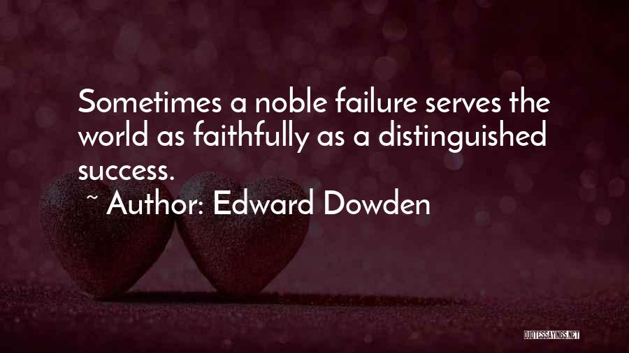 Edward Dowden Quotes: Sometimes A Noble Failure Serves The World As Faithfully As A Distinguished Success.