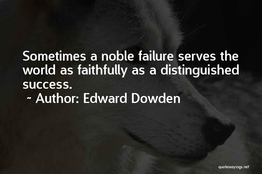Edward Dowden Quotes: Sometimes A Noble Failure Serves The World As Faithfully As A Distinguished Success.