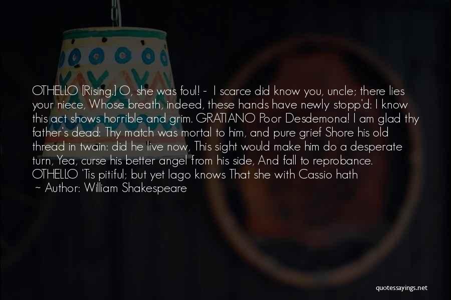 William Shakespeare Quotes: Othello [rising.] O, She Was Foul! - I Scarce Did Know You, Uncle; There Lies Your Niece, Whose Breath, Indeed,