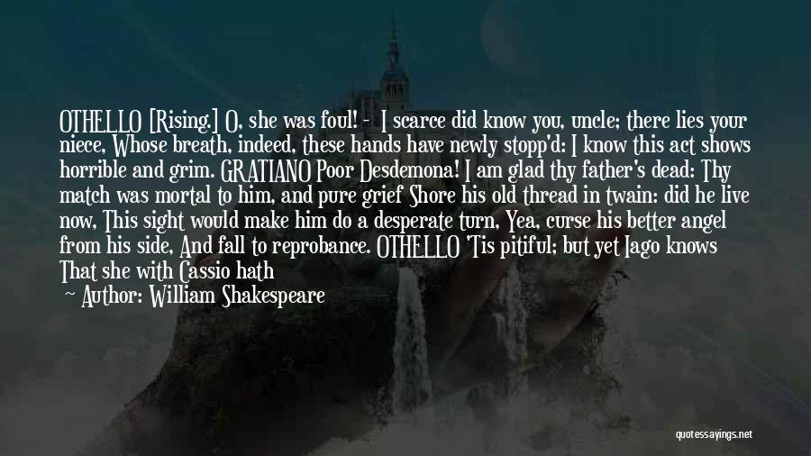 William Shakespeare Quotes: Othello [rising.] O, She Was Foul! - I Scarce Did Know You, Uncle; There Lies Your Niece, Whose Breath, Indeed,