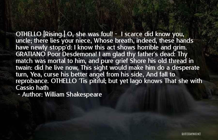 William Shakespeare Quotes: Othello [rising.] O, She Was Foul! - I Scarce Did Know You, Uncle; There Lies Your Niece, Whose Breath, Indeed,