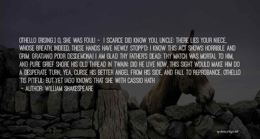 William Shakespeare Quotes: Othello [rising.] O, She Was Foul! - I Scarce Did Know You, Uncle; There Lies Your Niece, Whose Breath, Indeed,