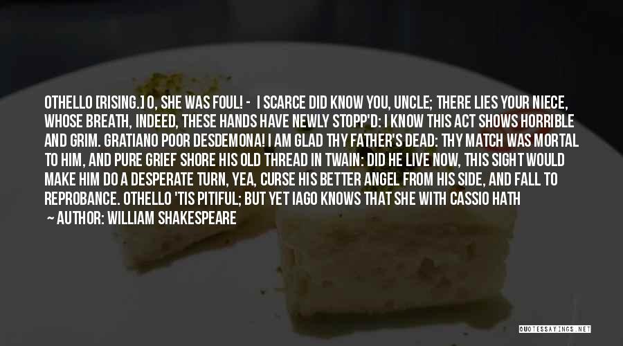 William Shakespeare Quotes: Othello [rising.] O, She Was Foul! - I Scarce Did Know You, Uncle; There Lies Your Niece, Whose Breath, Indeed,