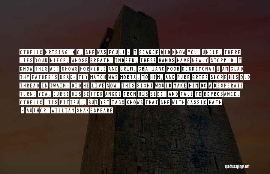 William Shakespeare Quotes: Othello [rising.] O, She Was Foul! - I Scarce Did Know You, Uncle; There Lies Your Niece, Whose Breath, Indeed,