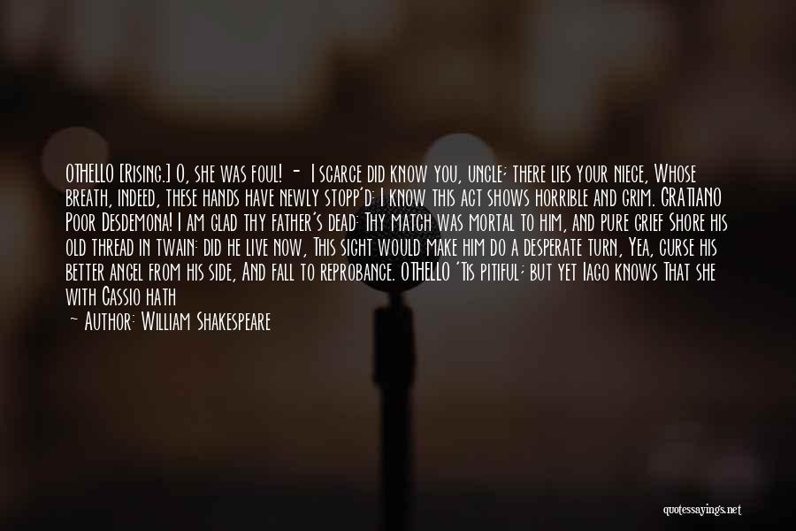 William Shakespeare Quotes: Othello [rising.] O, She Was Foul! - I Scarce Did Know You, Uncle; There Lies Your Niece, Whose Breath, Indeed,