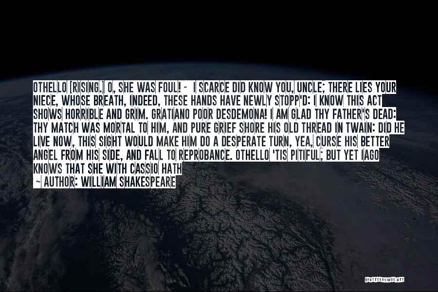 William Shakespeare Quotes: Othello [rising.] O, She Was Foul! - I Scarce Did Know You, Uncle; There Lies Your Niece, Whose Breath, Indeed,