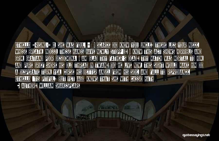 William Shakespeare Quotes: Othello [rising.] O, She Was Foul! - I Scarce Did Know You, Uncle; There Lies Your Niece, Whose Breath, Indeed,