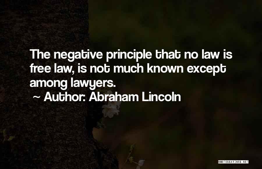 Abraham Lincoln Quotes: The Negative Principle That No Law Is Free Law, Is Not Much Known Except Among Lawyers.