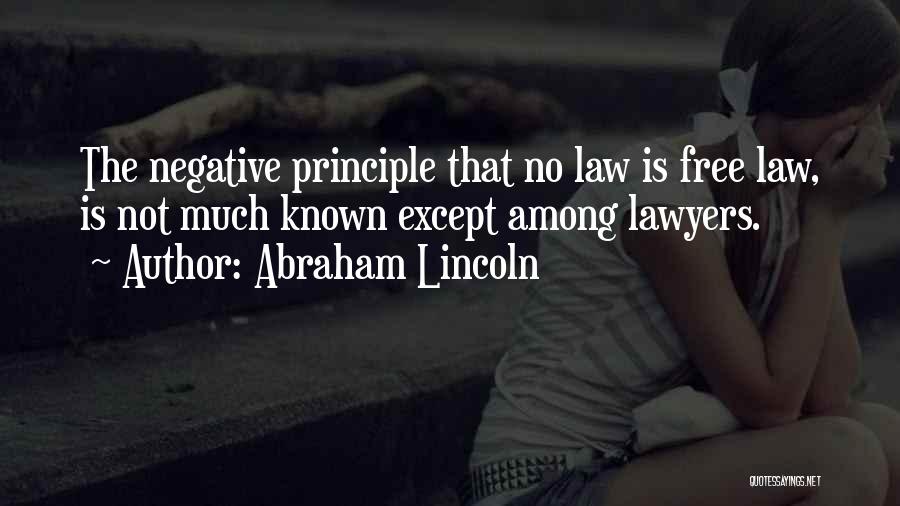 Abraham Lincoln Quotes: The Negative Principle That No Law Is Free Law, Is Not Much Known Except Among Lawyers.