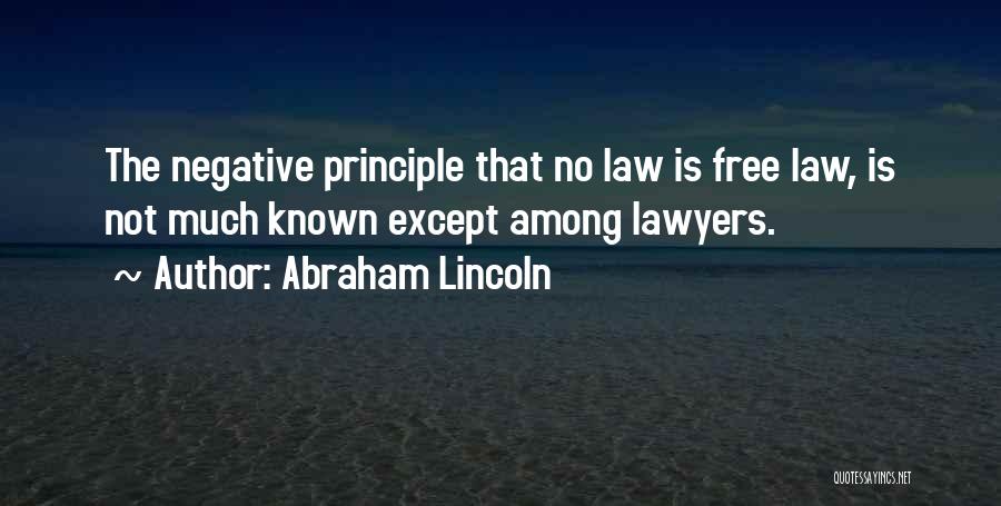 Abraham Lincoln Quotes: The Negative Principle That No Law Is Free Law, Is Not Much Known Except Among Lawyers.