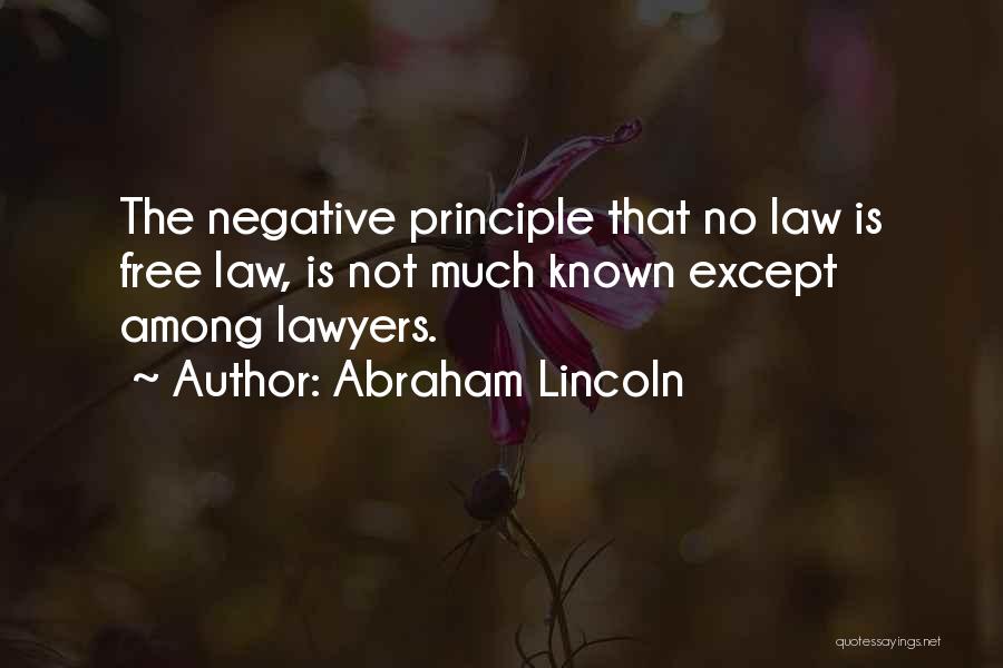 Abraham Lincoln Quotes: The Negative Principle That No Law Is Free Law, Is Not Much Known Except Among Lawyers.