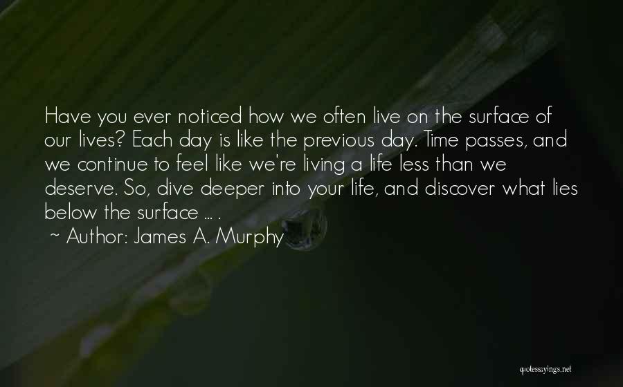 James A. Murphy Quotes: Have You Ever Noticed How We Often Live On The Surface Of Our Lives? Each Day Is Like The Previous