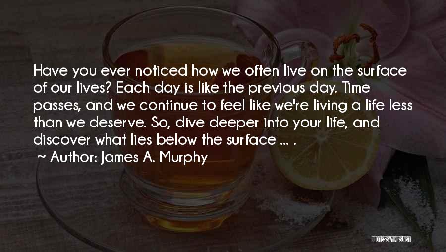 James A. Murphy Quotes: Have You Ever Noticed How We Often Live On The Surface Of Our Lives? Each Day Is Like The Previous