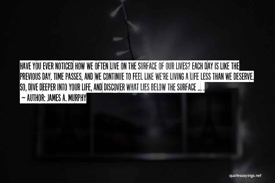 James A. Murphy Quotes: Have You Ever Noticed How We Often Live On The Surface Of Our Lives? Each Day Is Like The Previous