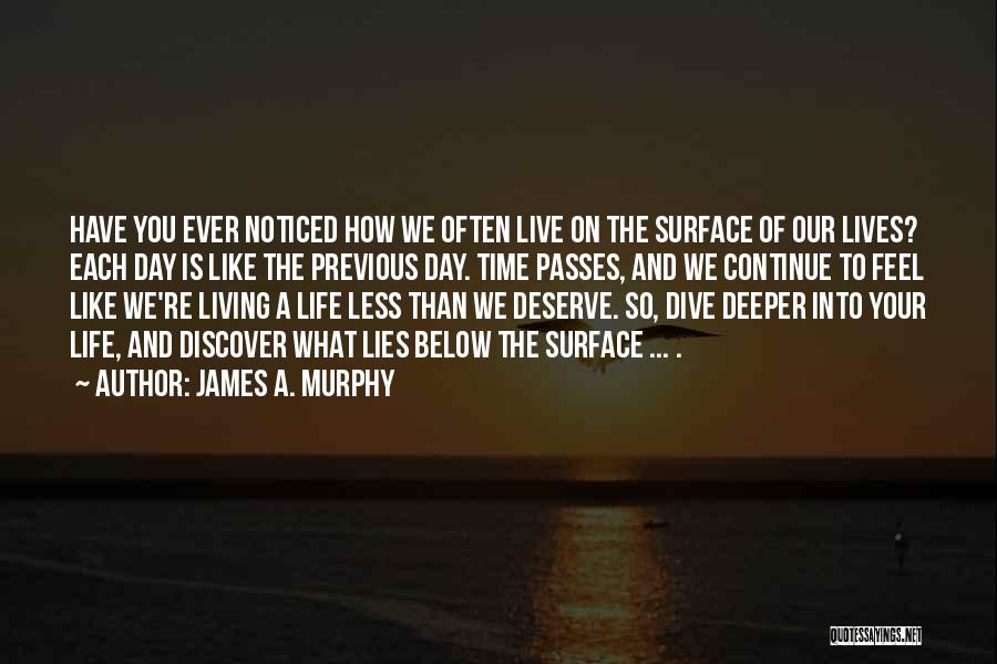 James A. Murphy Quotes: Have You Ever Noticed How We Often Live On The Surface Of Our Lives? Each Day Is Like The Previous