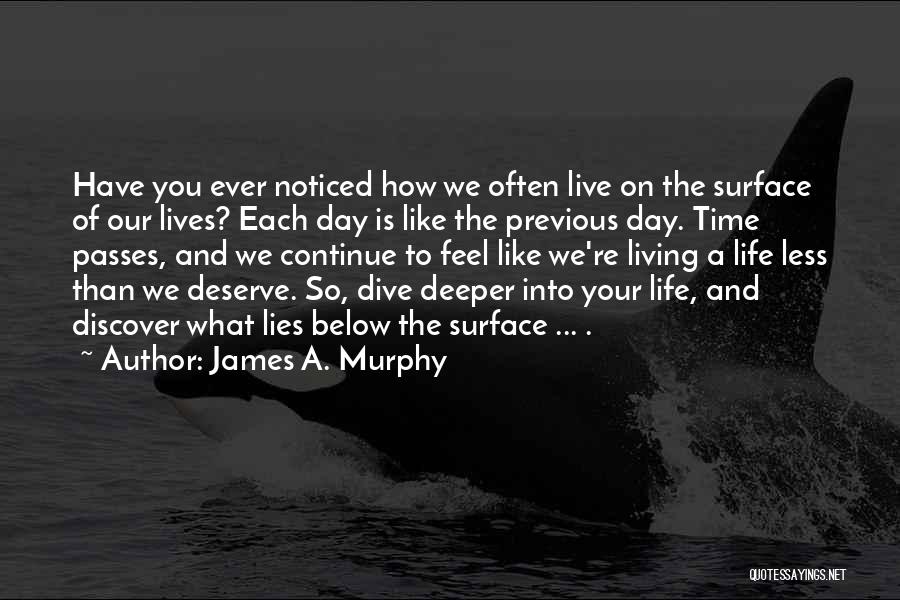James A. Murphy Quotes: Have You Ever Noticed How We Often Live On The Surface Of Our Lives? Each Day Is Like The Previous