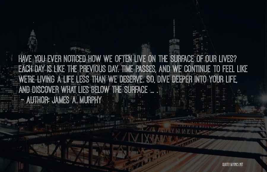 James A. Murphy Quotes: Have You Ever Noticed How We Often Live On The Surface Of Our Lives? Each Day Is Like The Previous